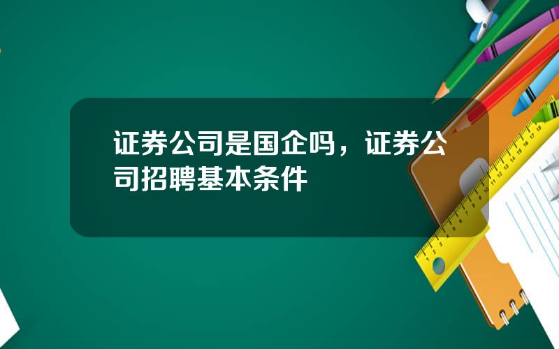 证券公司是国企吗，证券公司招聘基本条件