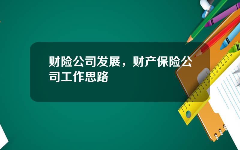 财险公司发展，财产保险公司工作思路