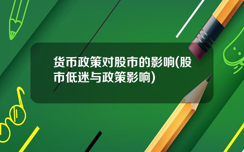货币政策对股市的影响(股市低迷与政策影响)