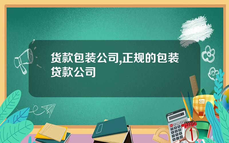 货款包装公司,正规的包装贷款公司