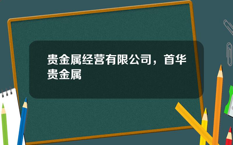 贵金属经营有限公司，首华贵金属