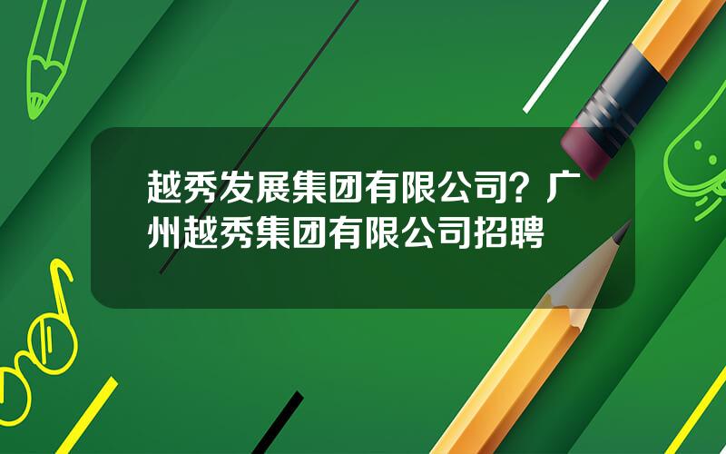 越秀发展集团有限公司？广州越秀集团有限公司招聘