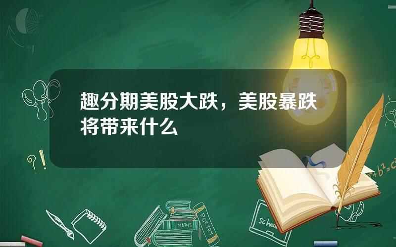 趣分期美股大跌，美股暴跌将带来什么