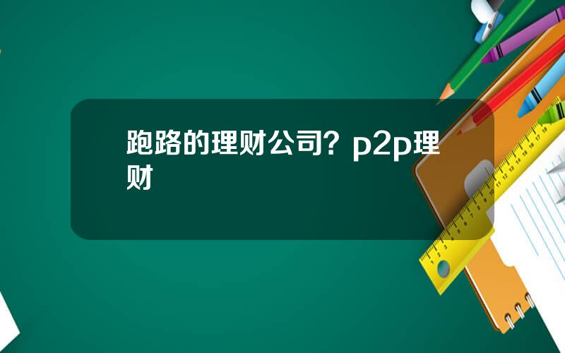 跑路的理财公司？p2p理财