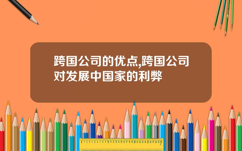 跨国公司的优点,跨国公司对发展中国家的利弊