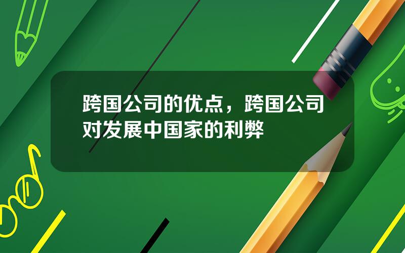 跨国公司的优点，跨国公司对发展中国家的利弊