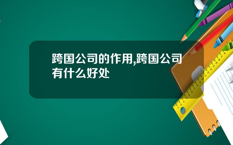 跨国公司的作用,跨国公司有什么好处