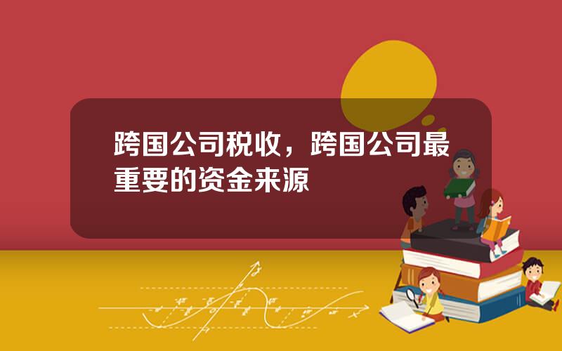 跨国公司税收，跨国公司最重要的资金来源
