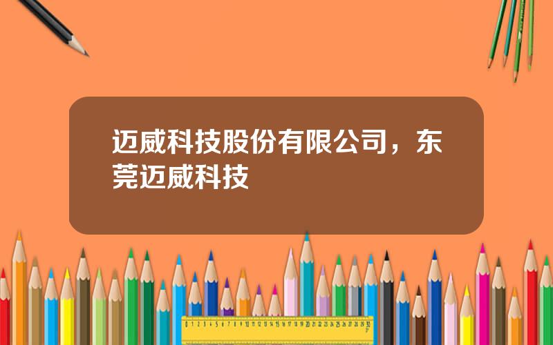 迈威科技股份有限公司，东莞迈威科技
