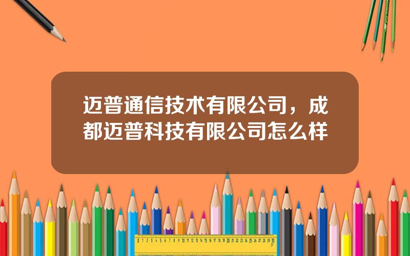 迈普通信技术有限公司，成都迈普科技有限公司怎么样