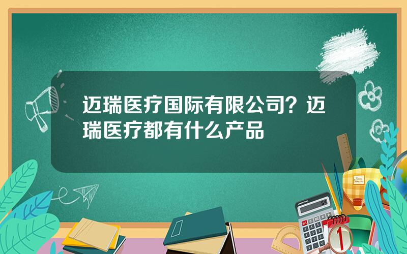 迈瑞医疗国际有限公司？迈瑞医疗都有什么产品