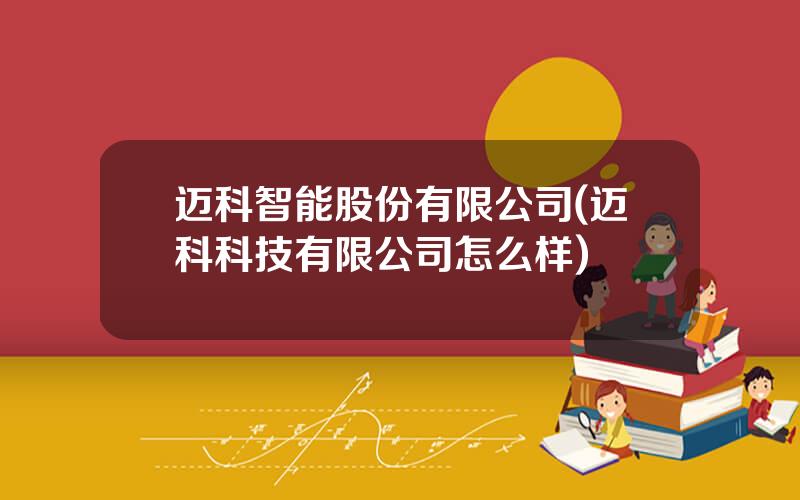 迈科智能股份有限公司(迈科科技有限公司怎么样)
