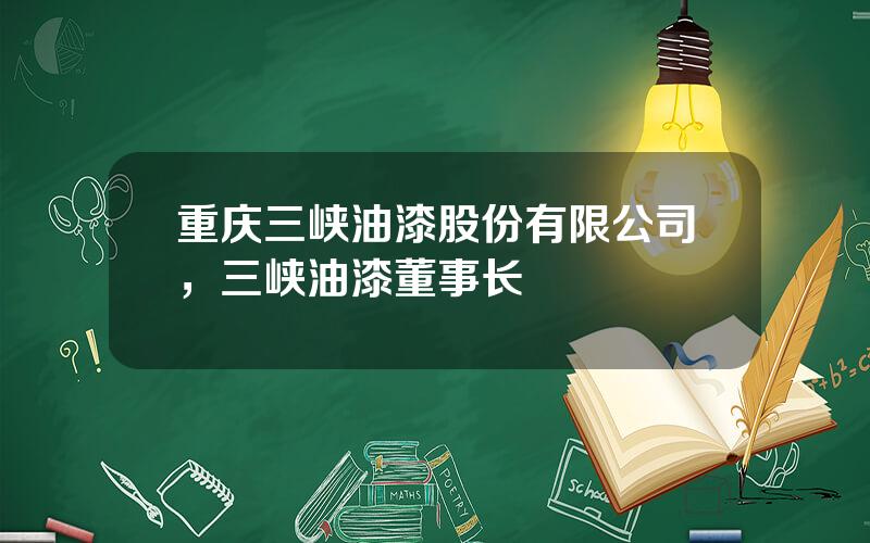 重庆三峡油漆股份有限公司，三峡油漆董事长