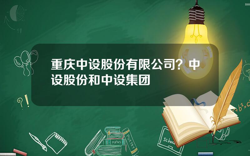 重庆中设股份有限公司？中设股份和中设集团