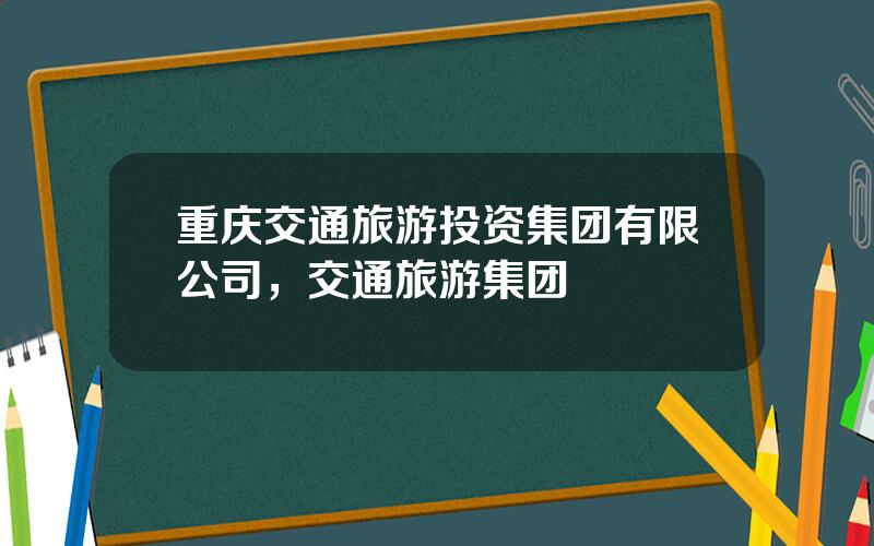重庆交通旅游投资集团有限公司，交通旅游集团