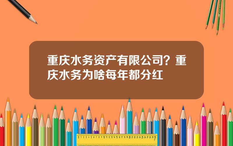 重庆水务资产有限公司？重庆水务为啥每年都分红
