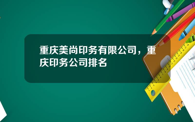 重庆美尚印务有限公司，重庆印务公司排名