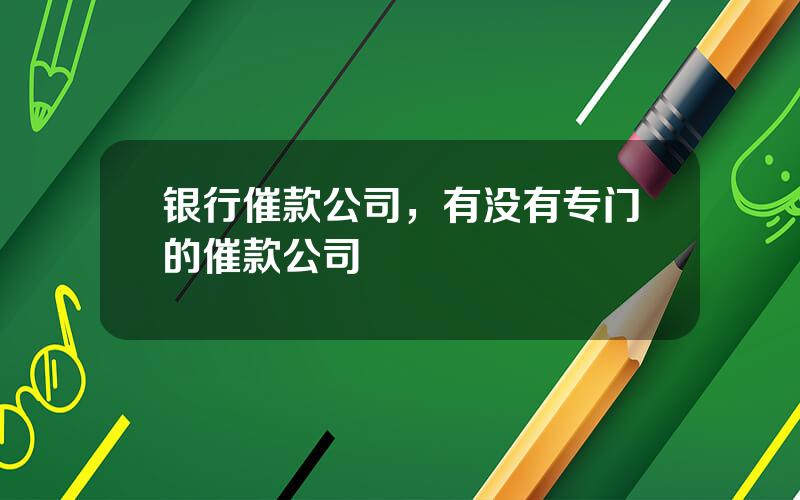 银行催款公司，有没有专门的催款公司