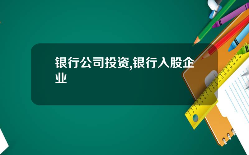 银行公司投资,银行入股企业