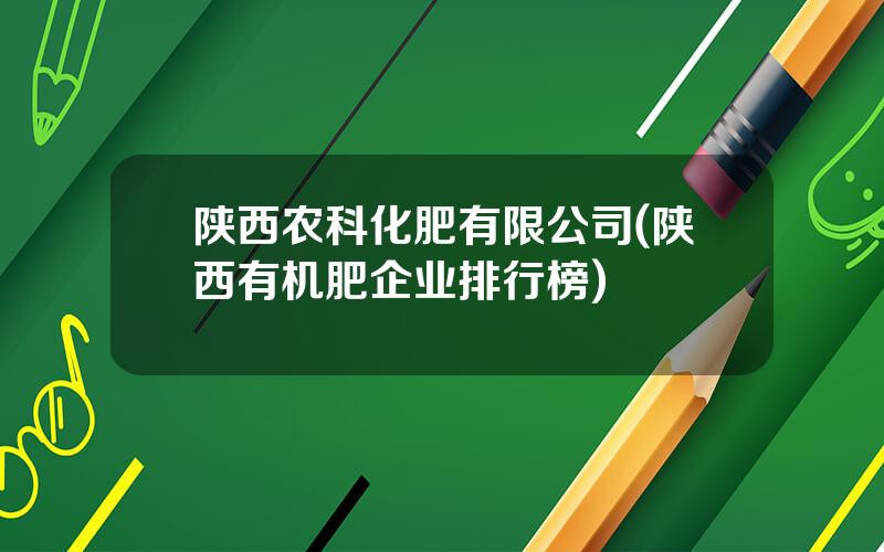 陕西农科化肥有限公司(陕西有机肥企业排行榜)