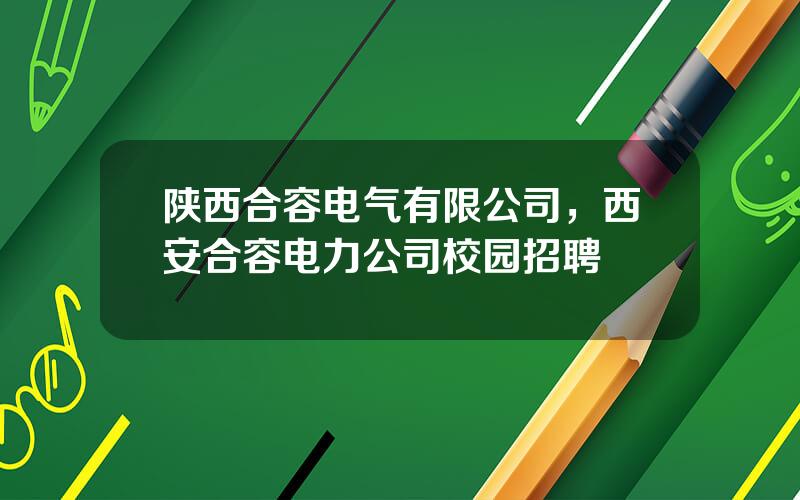 陕西合容电气有限公司，西安合容电力公司校园招聘