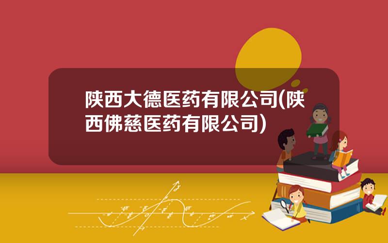 陕西大德医药有限公司(陕西佛慈医药有限公司)
