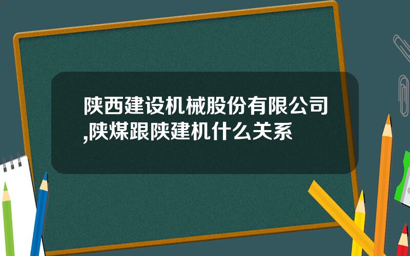 陕西建设机械股份有限公司,陕煤跟陕建机什么关系