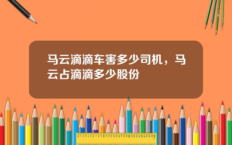 马云滴滴车害多少司机，马云占滴滴多少股份