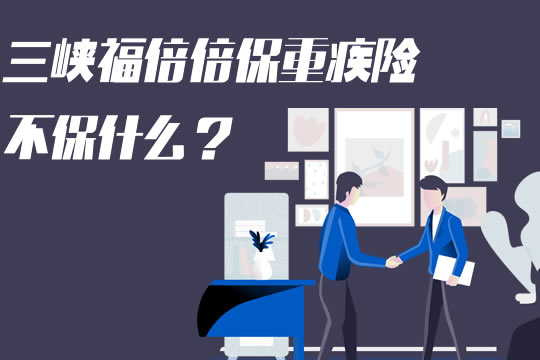 三峡福倍倍保重大疾病险:是不是骗人的?不保什么?_1