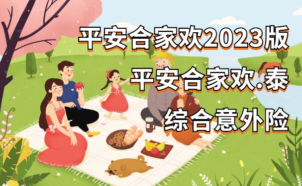平安合家欢2023版:平安合家欢.泰综合意外险666元怎么样?保障范围