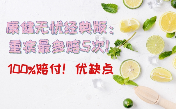 康健无忧经典版:重疾最多赔5次!100%赔付!优缺点