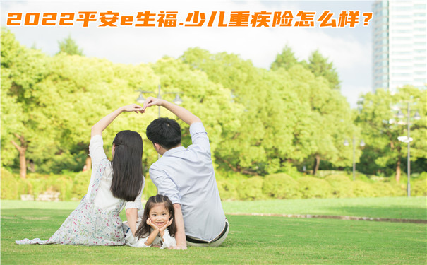 2022平安e生福.少儿重疾险怎么样-好不好-值得买吗-