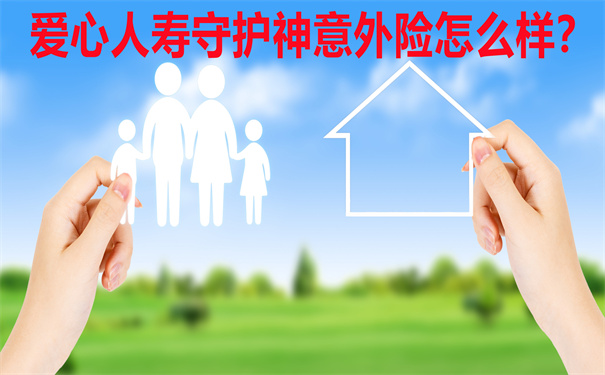 爱心人寿守护神意外险怎么样?好不好?有哪些优缺点?_1