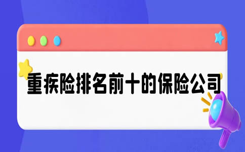 重疾险排名前十的保险公司,重疾险排名前十的保险公司有哪些_1