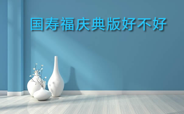 国寿福庆典版即将下架!国寿福庆典版好不好-条款详细介绍_1