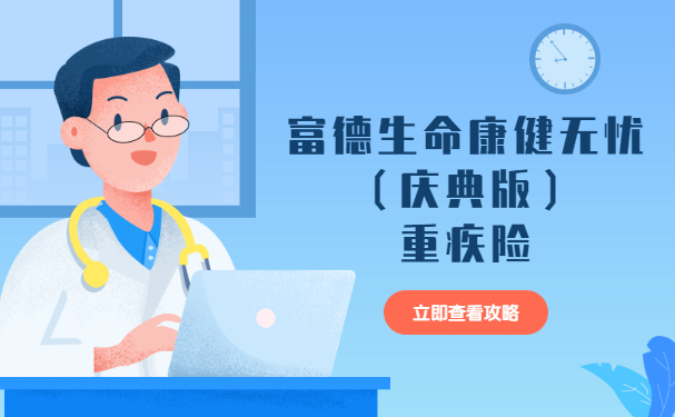 少儿保额翻倍!2022富德生命康健无忧(庆典版)重疾险怎么样?