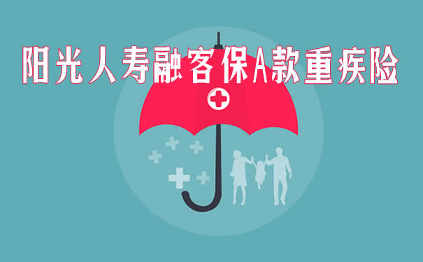 新重疾险！阳光人寿融客保A款重疾险好不好？优缺点+条款_1