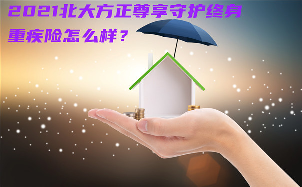 2021北大方正尊享守护终身重疾险怎么样?好不好?可以买吗?_1