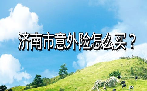 2022济南市意外险怎么买?济南人怎么买人身意外险?