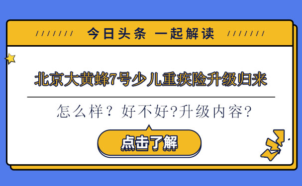 全面升级王者归来,北京大黄蜂7号少儿重疾险保障怎么样?_1