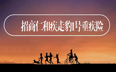 2022招商仁和疾走豹1号重疾险怎么样?产品测评+保费测算_1