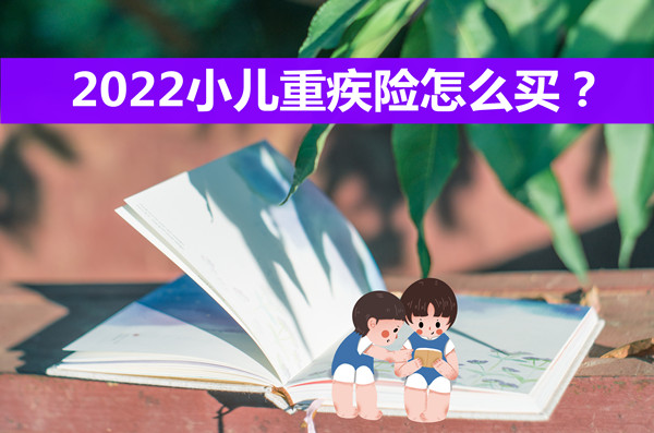 2022小儿重疾险怎么买,2022小儿重疾险怎么买_1