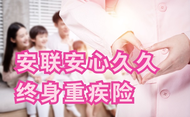安联安心久久终身重疾险怎么样?保什么?9次赔付!7大权益!